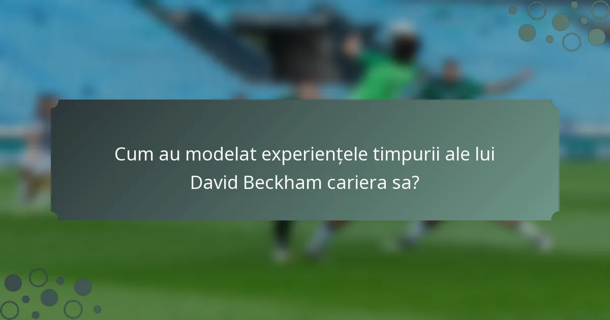 Cum au modelat experiențele timpurii ale lui David Beckham cariera sa?