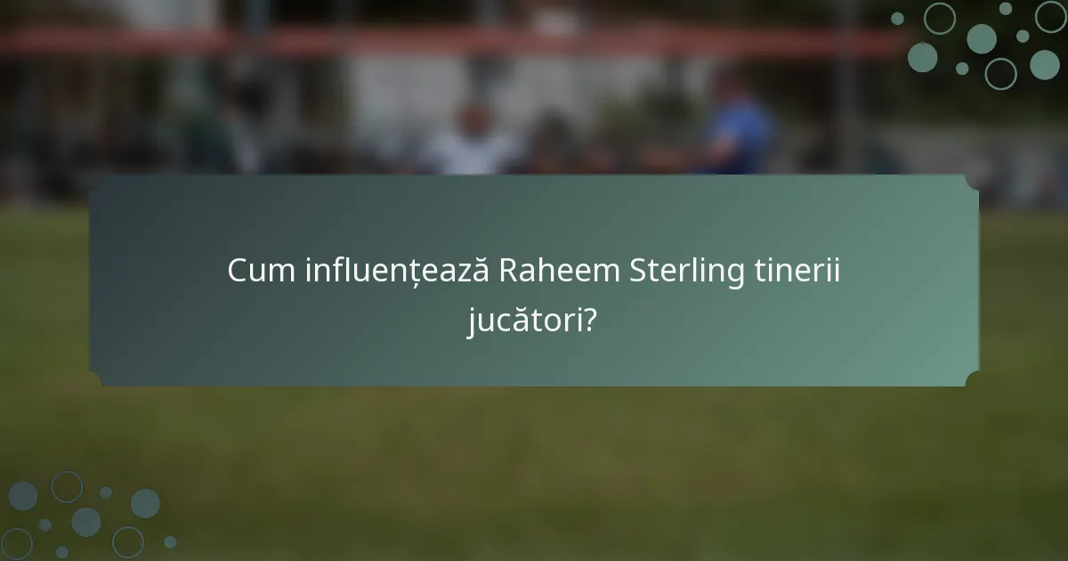 Cum influențează Raheem Sterling tinerii jucători?