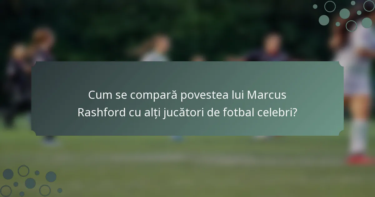 Cum se compară povestea lui Marcus Rashford cu alți jucători de fotbal celebri?