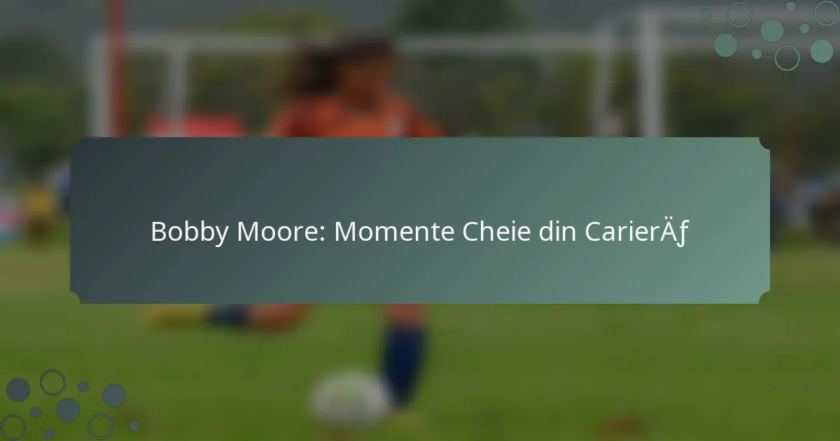 Bobby Moore: Momente Cheie din Carieră