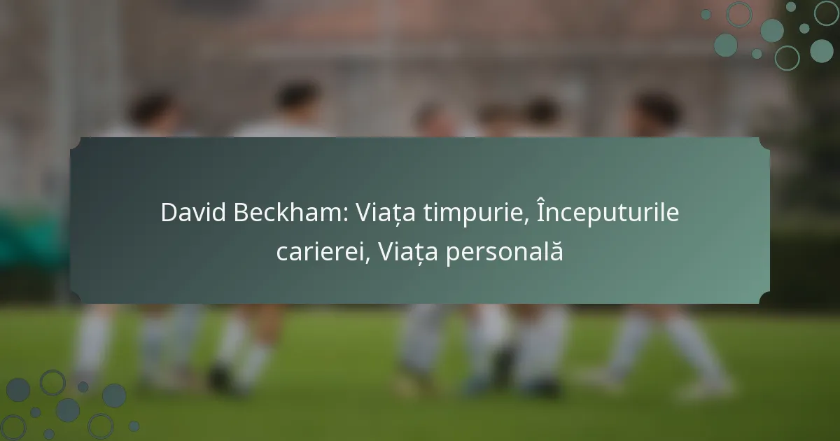David Beckham: Viața timpurie, Începuturile carierei, Viața personală