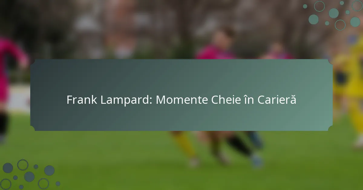 Frank Lampard: Momente Cheie în Carieră