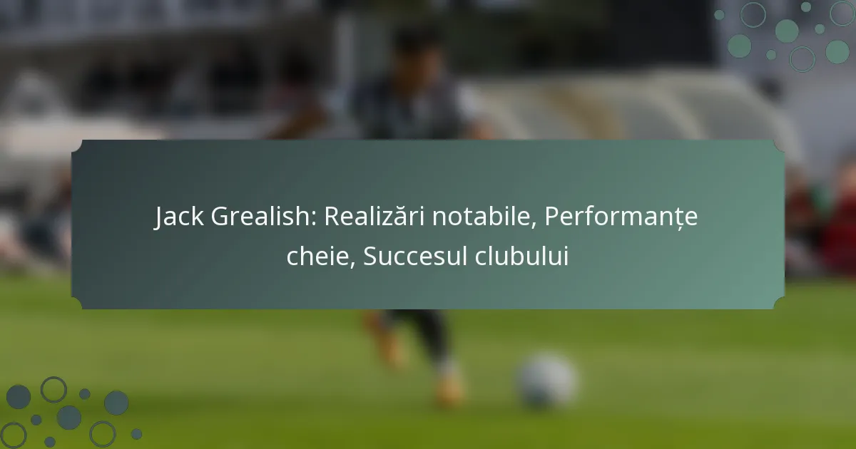 Jack Grealish: Realizări notabile, Performanțe cheie, Succesul clubului