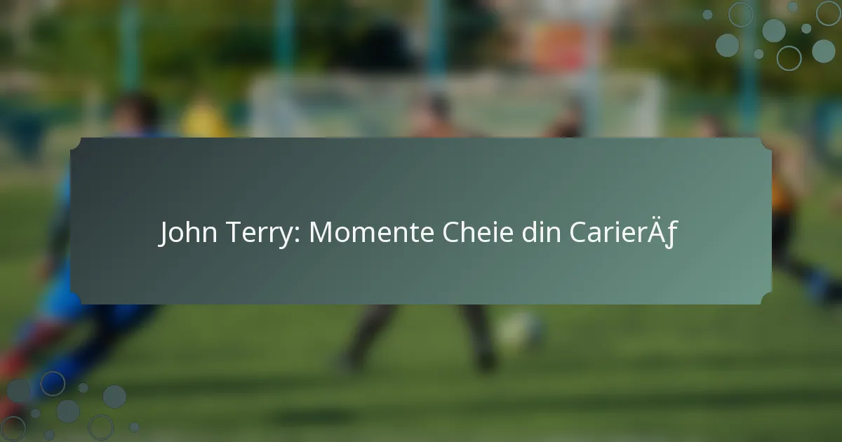 John Terry: Momente Cheie din Carieră
