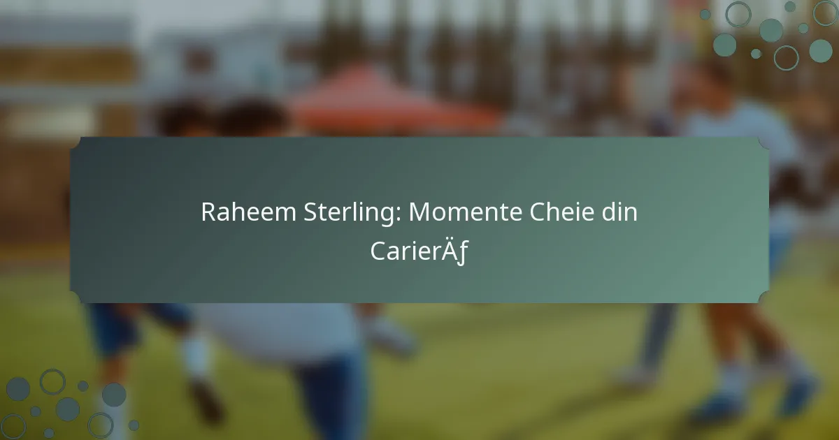 Raheem Sterling: Momente Cheie din Carieră